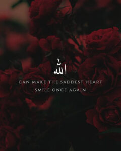 Allah can make the saddest hearts smile once again.
