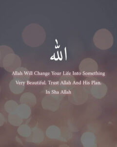 Allah Will Change Your Life Into Something Very Beautiful. Trust Allah And His Plan. In Sha Allah
