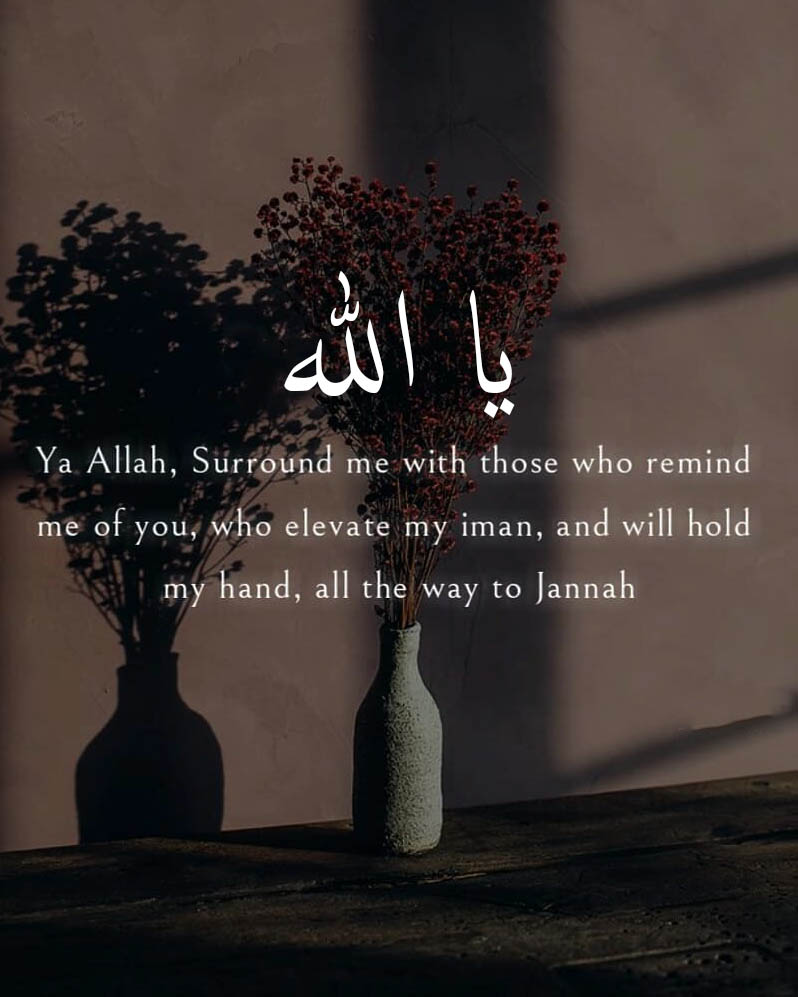 Ya Allah, Surround me with those who remind me of you who elevate my iman and will hold my hand, all the way to Jannah