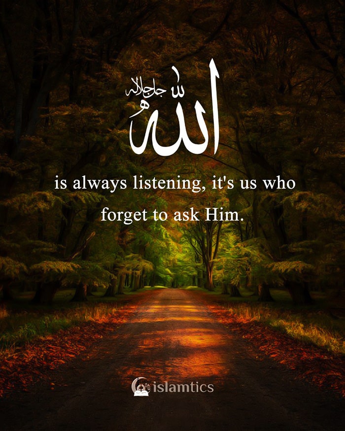 Allah is always listening, it's us who forget to ask Him.