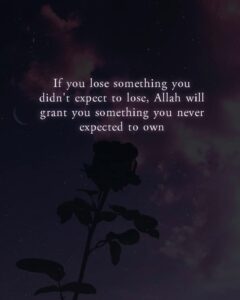 If you lose something you didn't expect to lose, Allah will grant you something you never expected to own