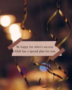 Be happy for other's success. Allah has a special plan for you