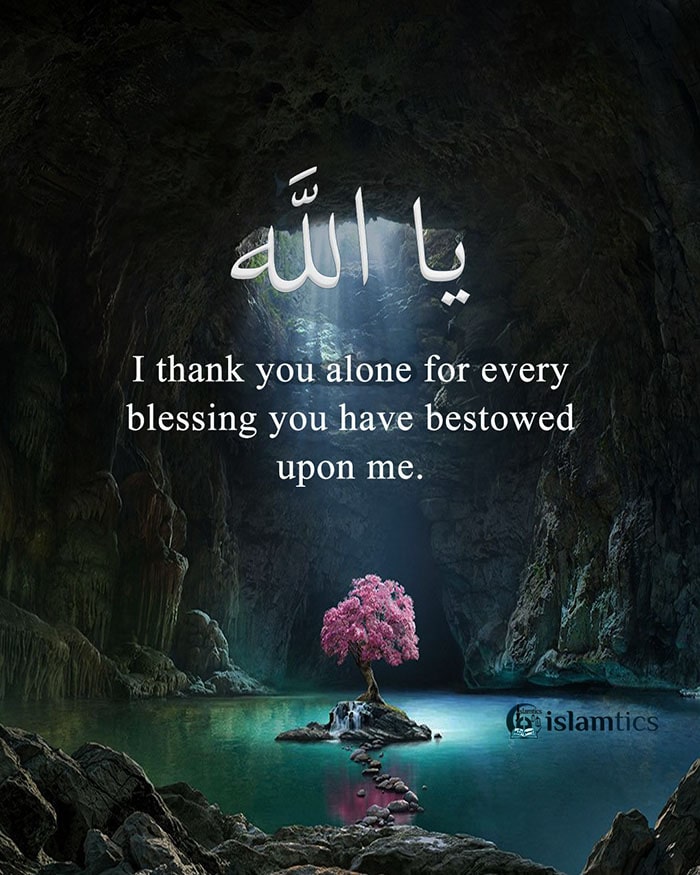 I thank you alone for every blessing you have bestowed upon me.