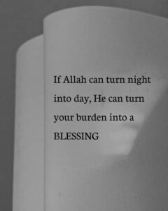 If Allah can turn night into day He can turn your burden into a BLESSING