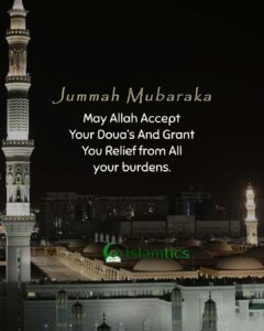 May Allah Accept Your Dua And Grant You Relief from All your burdens...Jummah Mubaraka