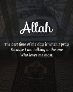 The best time of the day is when I pray Because I am talking to the one Who loves me most