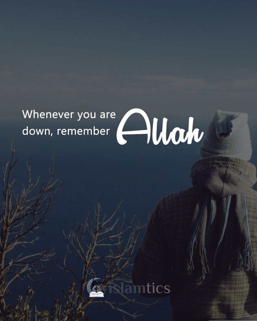 Whenever you’re down, remember Allah!
