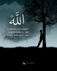 Control your anger, forgive others, and Allah will love you.