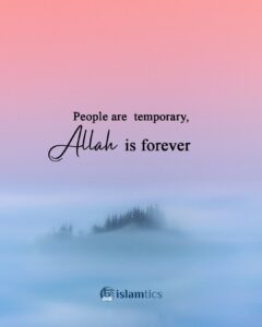 People are temporary, Allah is forever
