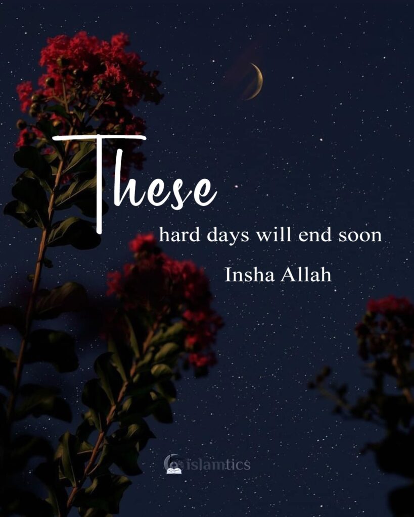 These hard days will end soon Insha Allah.