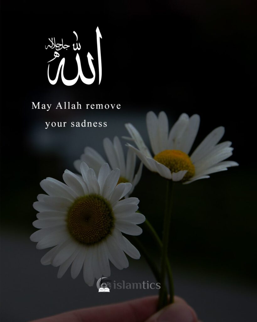May Allah remove your sadness