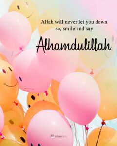 Allah will never let you down so, smile and say Alhamdulillah.