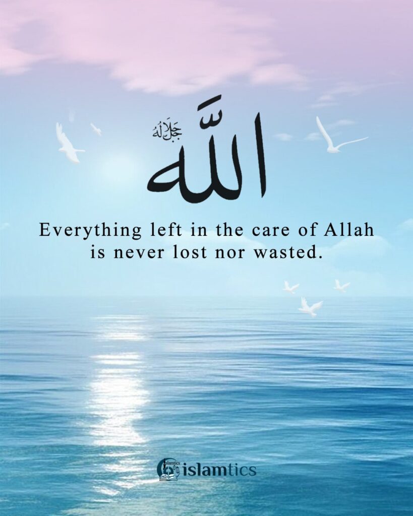 Everything left in the care of Allah is never lost nor wasted.