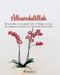 Alhamdulillah for Being able to see the good side of things even at the toughest of times is a blessing from Allah