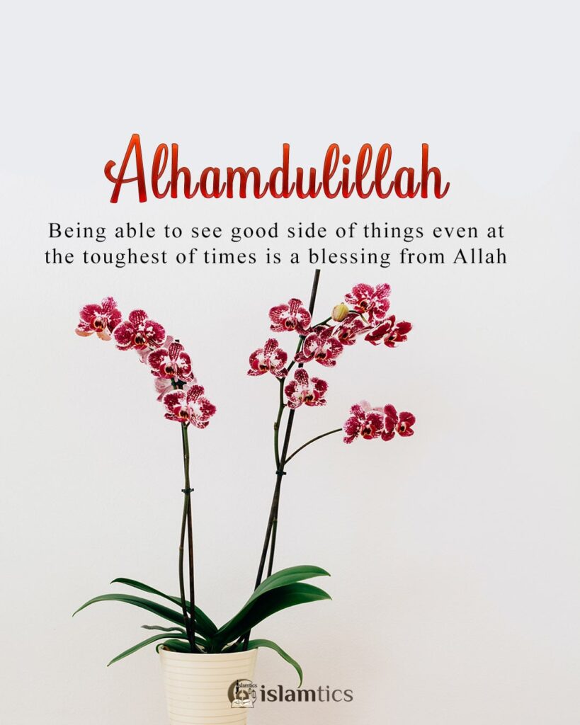 Alhamdulillah for Being able to see the good side of things even at the toughest of times is a blessing from Allah