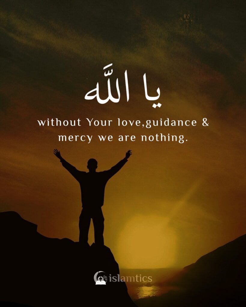 Ya Allah without Your love, guidance & mercy we are nothing.