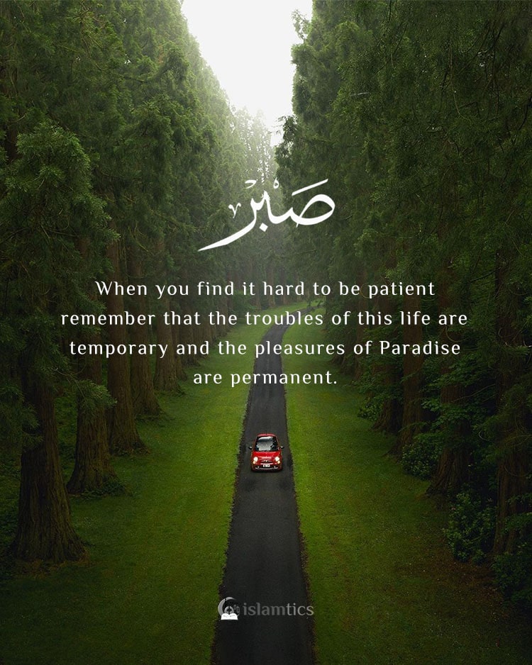When you find it hard to be patient remember that the troubles of this life are temporary