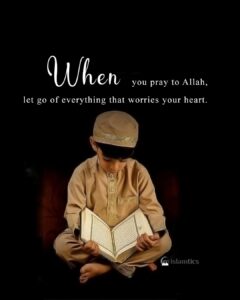 When you pray to Allah, let go of everything that worries your heart.
