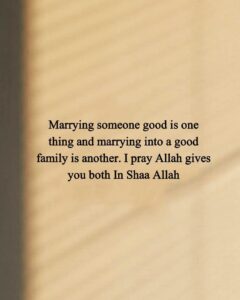 Marrying someone good is one thing and marrying into a good family is another. I pray Allah gives you both In Shaa Allah
