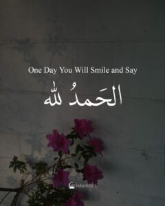 One Day You Will Smile and Say Alhamdulillah.