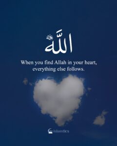 When you find Allah in your heart, everything else follows.