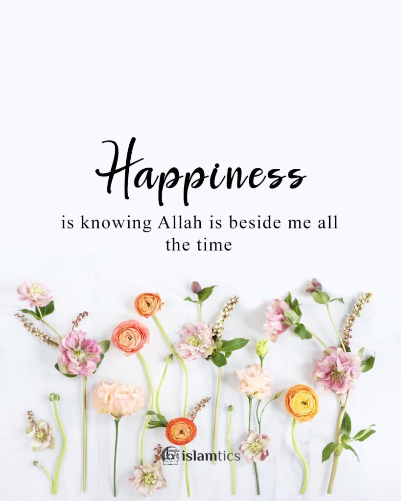 Happiness is knowing Allah is beside me all the time