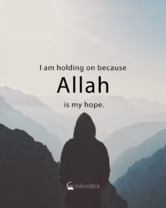 I am holding on because Allah is my hope.