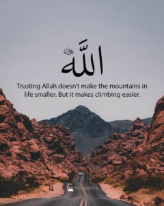 Trusting Allah doesn’t make the mountains smaller. But it makes climbing easier.