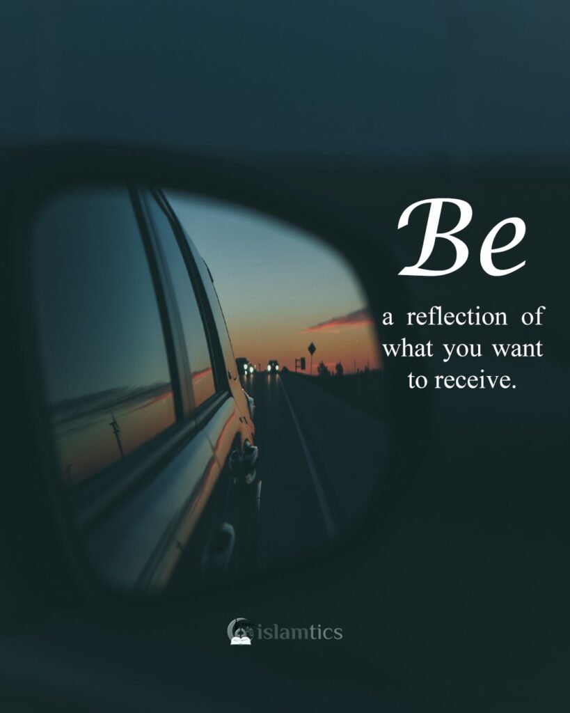 Be a reflection of what you want to receive.