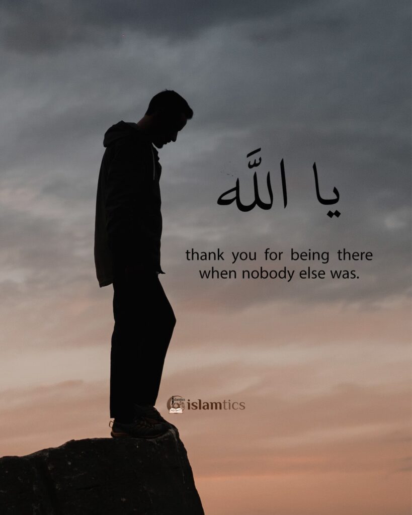 Oh, Allah thank you for being there when nobody else was.