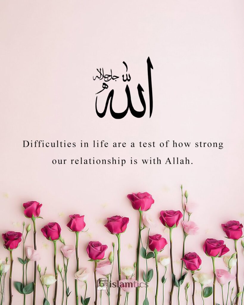 Difficulties in life are a test of how strong our relationship is with Allah