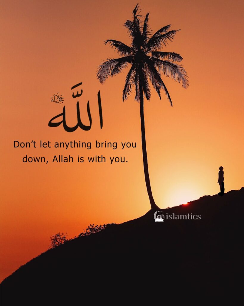 Don’t let anything bring you down, Allah is with you.