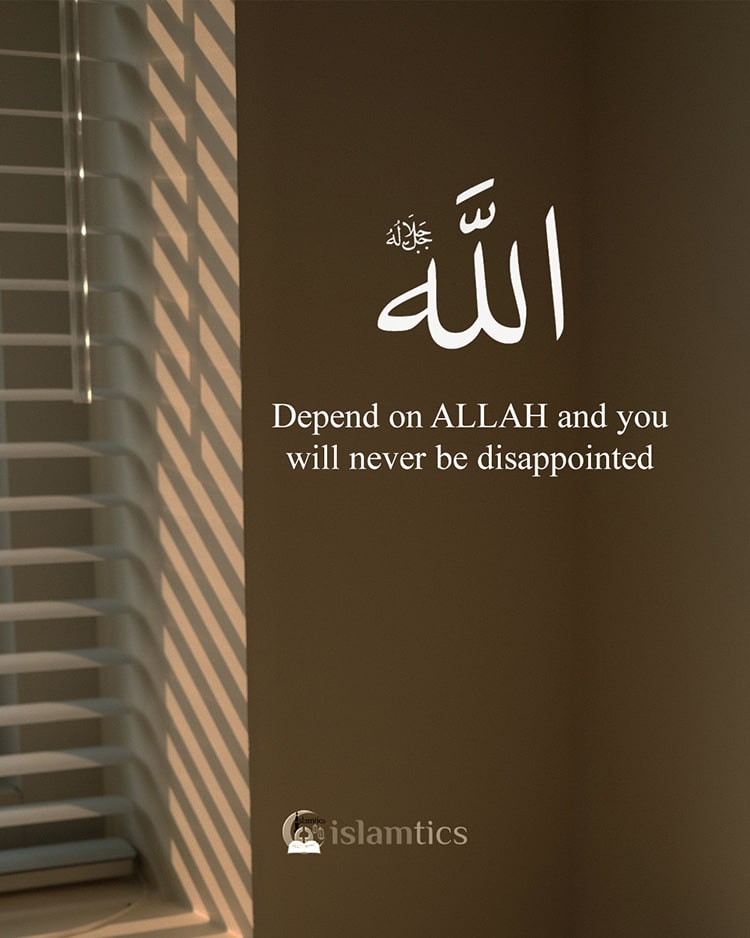 Depend on ALLAH and you will never be disappointed