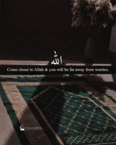 Come closer to Allah & you will be far away from worries.