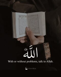 With or without problems, talk to Allah.