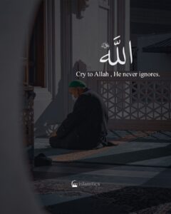 Cry to ALLAH Allah never ignores.