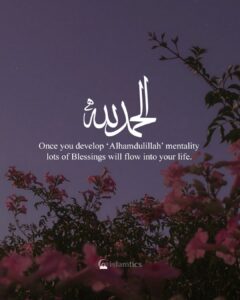 Once you develop ‘Alhamdulillah’ mentality lots of Blessings will flow into your life.
