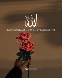 Knowing that Allah is with me, my heart is relieved