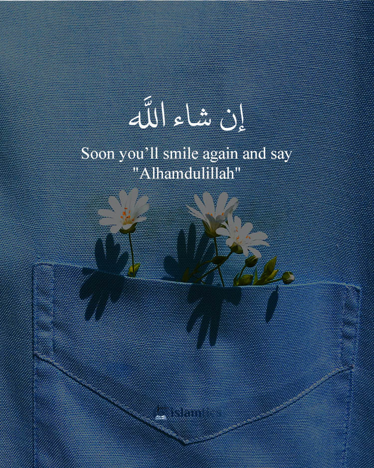 Soon you’ll smile again and say "Alhamdulillah"