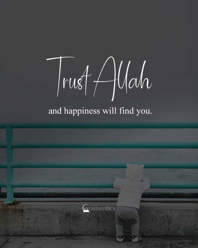 Trust Allah and happiness will find you.