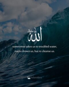 Allah sometimes takes us to troubled water, not to drown us, but to cleanse us.