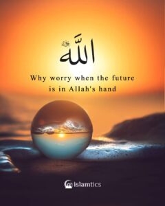 Why worry when the future is in Allah's hands?