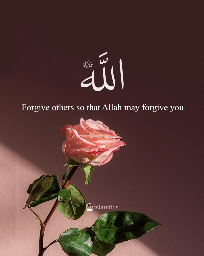 Forgive others so that Allah may forgive you.
