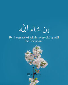 By the grace of Allah everything will be fine soon.
