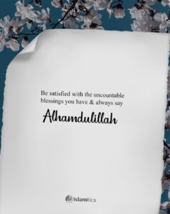 Be satisfied with the uncountable blessings you have & always say alhamdulillah.