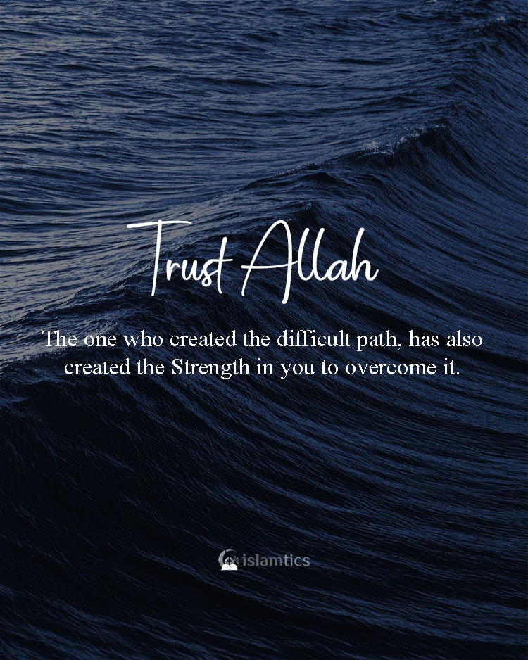 The one who created the difficult path has also created the Strength in you to overcome it. Trust Him.