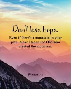 Don't lose hope. Even if there's a mountain in your path. Make Dua to the One who created the mountain.