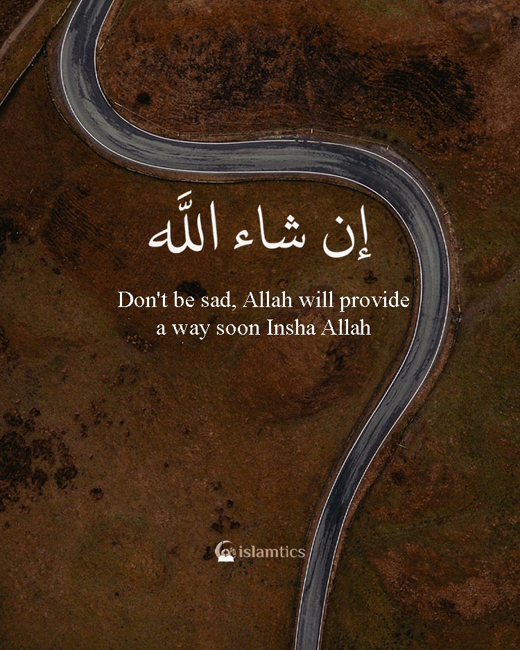 Don't be sad, Allah will provide a way soon Insha Allah