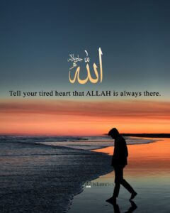 Tell your tired heart that ALLAH is always there.