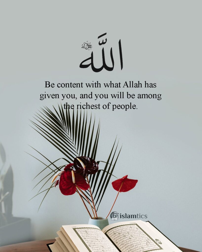 Be content with what Allah has given you, and you will be among the richest of people.